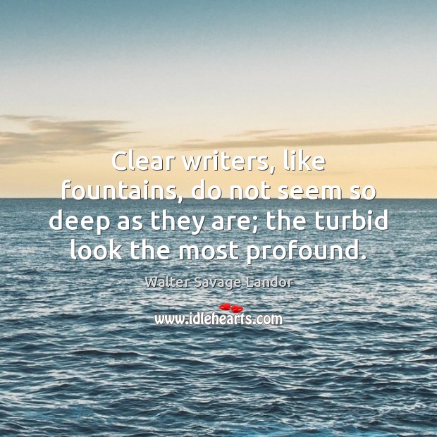 Clear writers, like fountains, do not seem so deep as they are; Walter Savage Landor Picture Quote