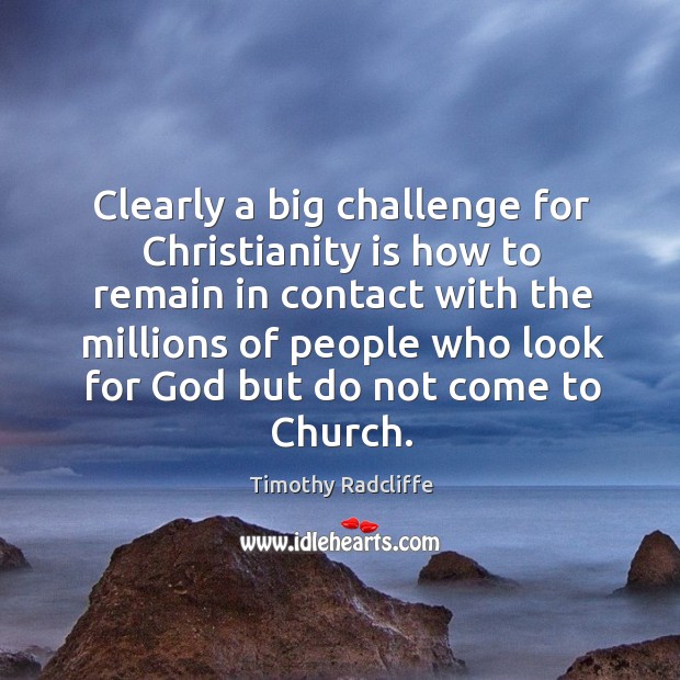 Clearly a big challenge for christianity is how to remain in contact with the millions Timothy Radcliffe Picture Quote