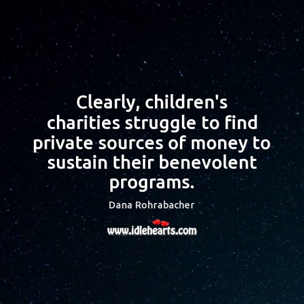 Clearly, children’s charities struggle to find private sources of money to sustain Dana Rohrabacher Picture Quote