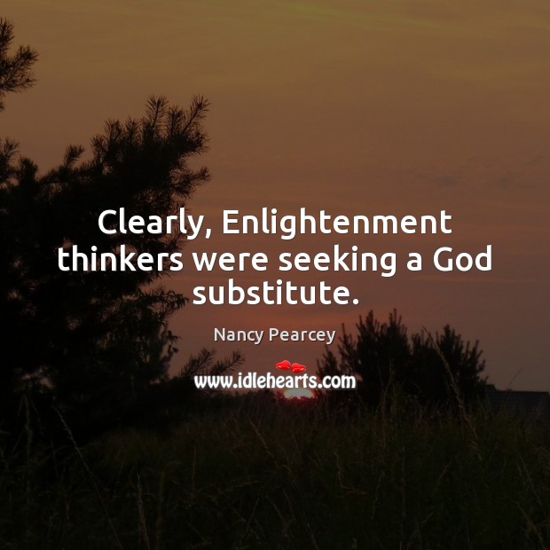 Clearly, Enlightenment thinkers were seeking a God substitute. Nancy Pearcey Picture Quote