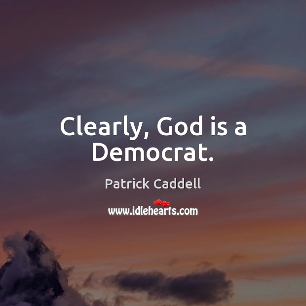 Clearly, God is a Democrat. Patrick Caddell Picture Quote