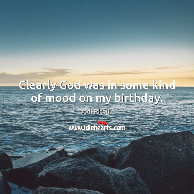 Clearly God was in some kind of mood on my birthday. Jodi Picoult Picture Quote