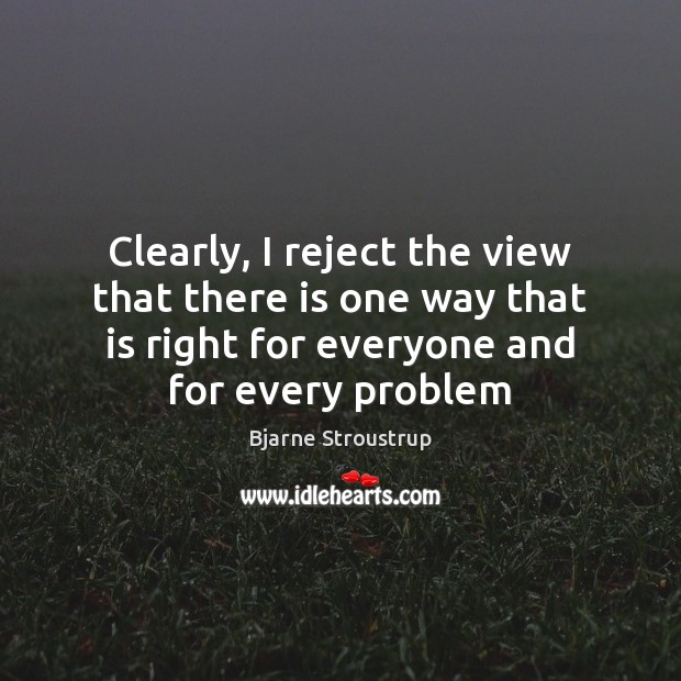 Clearly, I reject the view that there is one way that is Bjarne Stroustrup Picture Quote