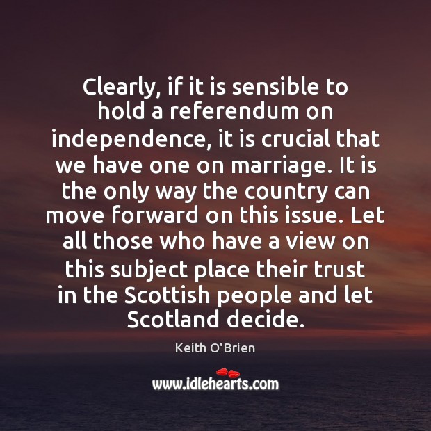 Clearly, if it is sensible to hold a referendum on independence, it Keith O’Brien Picture Quote