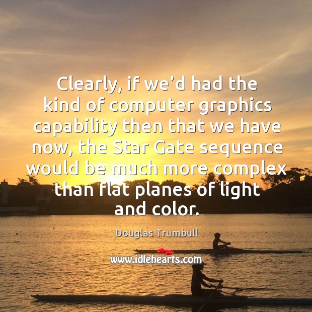 Clearly, if we’d had the kind of computer graphics capability then that we have now Douglas Trumbull Picture Quote