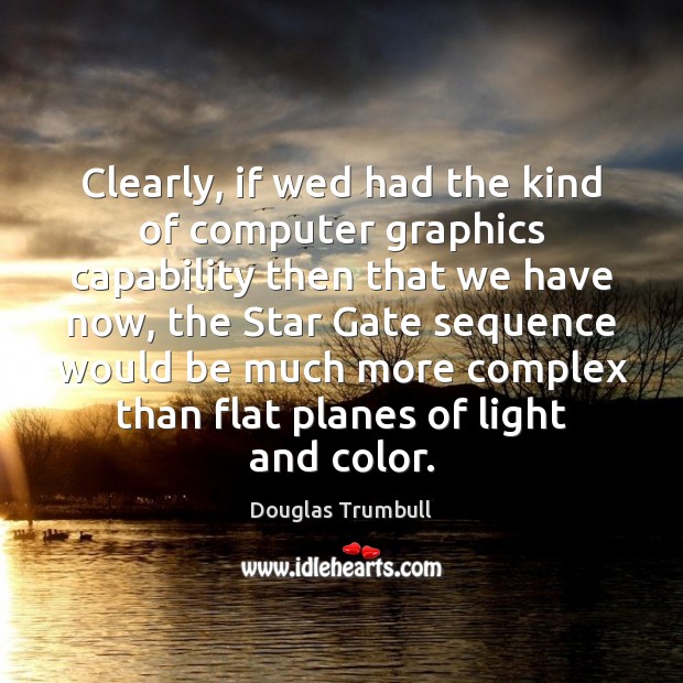 Clearly, if wed had the kind of computer graphics capability then that Douglas Trumbull Picture Quote
