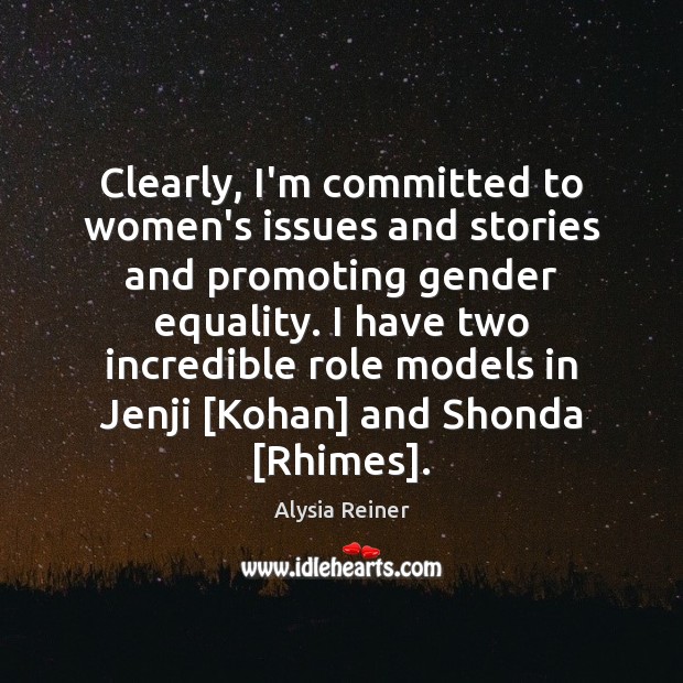 Clearly, I’m committed to women’s issues and stories and promoting gender equality. Alysia Reiner Picture Quote