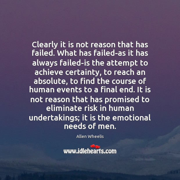 Clearly it is not reason that has failed. What has failed-as it Allen Wheelis Picture Quote