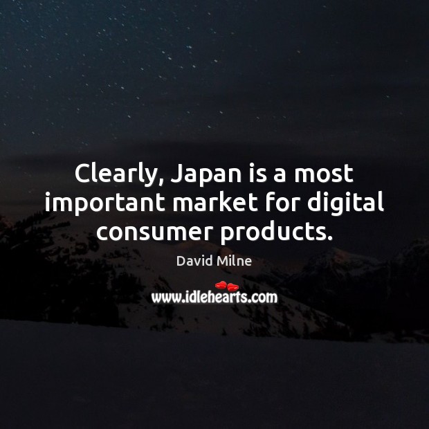 Clearly, Japan is a most important market for digital consumer products. David Milne Picture Quote