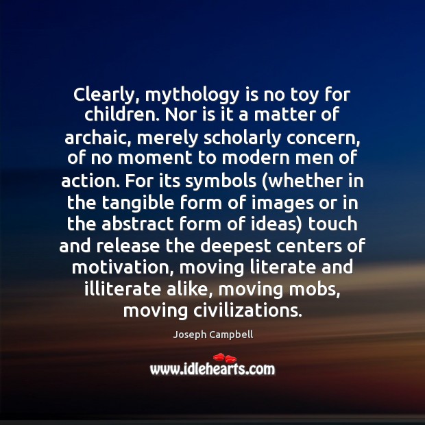 Clearly, mythology is no toy for children. Nor is it a matter Joseph Campbell Picture Quote