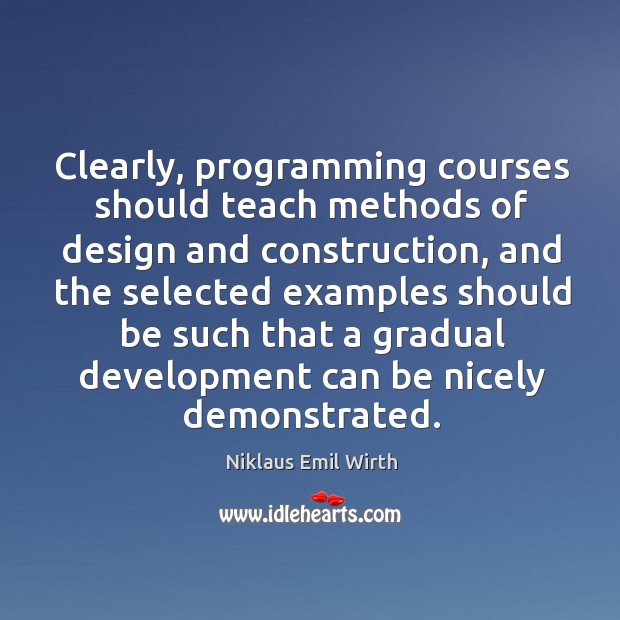 Clearly, programming courses should teach methods of design and construction Niklaus Emil Wirth Picture Quote