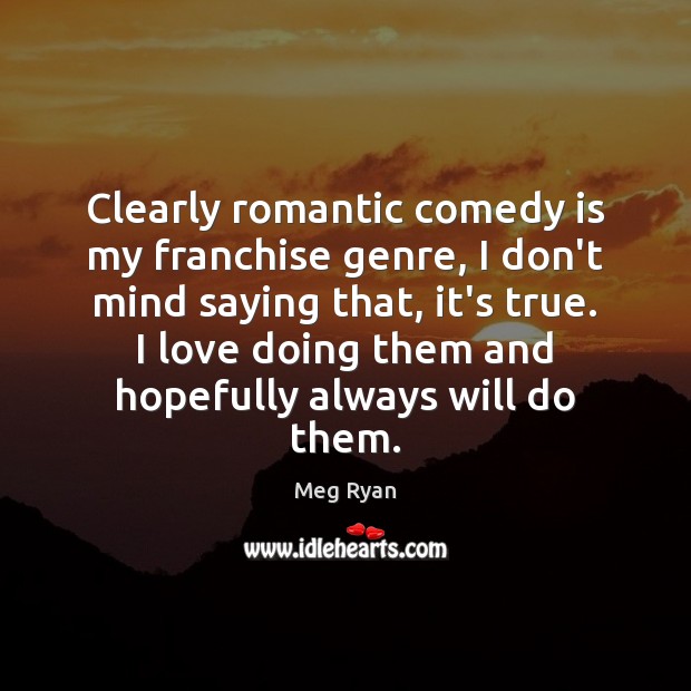 Clearly romantic comedy is my franchise genre, I don’t mind saying that, Meg Ryan Picture Quote