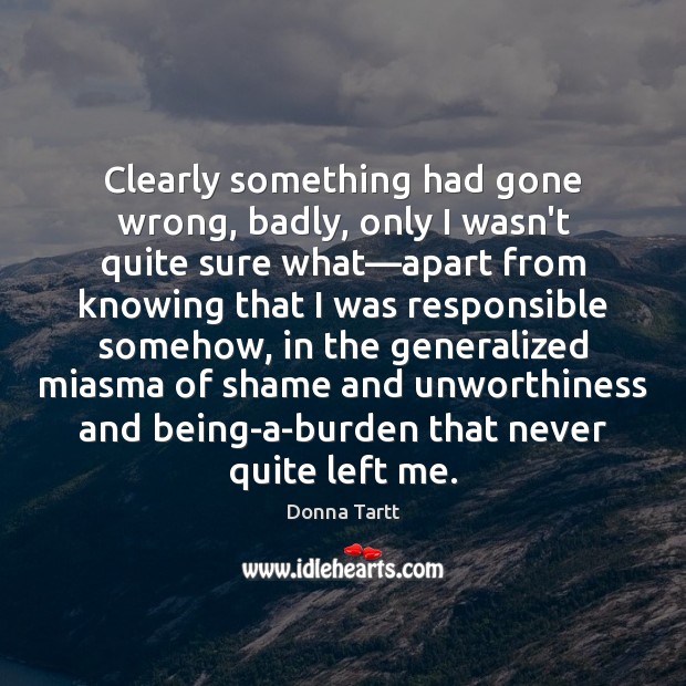 Clearly something had gone wrong, badly, only I wasn’t quite sure what— Donna Tartt Picture Quote