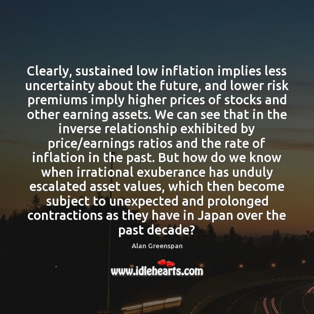Clearly, sustained low inflation implies less uncertainty about the future, and lower Alan Greenspan Picture Quote