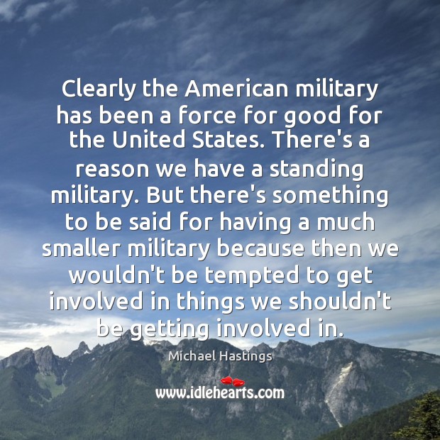 Clearly the American military has been a force for good for the Michael Hastings Picture Quote