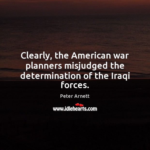 Clearly, the American war planners misjudged the determination of the Iraqi forces. Peter Arnett Picture Quote