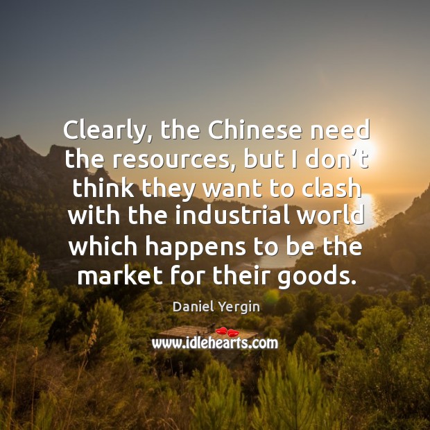 Clearly, the chinese need the resources Daniel Yergin Picture Quote