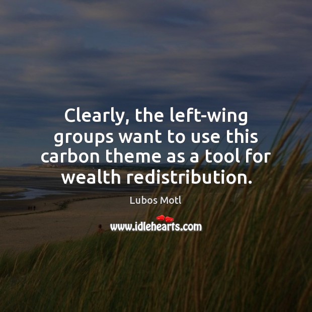 Clearly, the left-wing groups want to use this carbon theme as a Lubos Motl Picture Quote