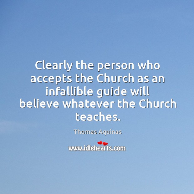 Clearly the person who accepts the church as an infallible guide will believe whatever the church teaches. Thomas Aquinas Picture Quote