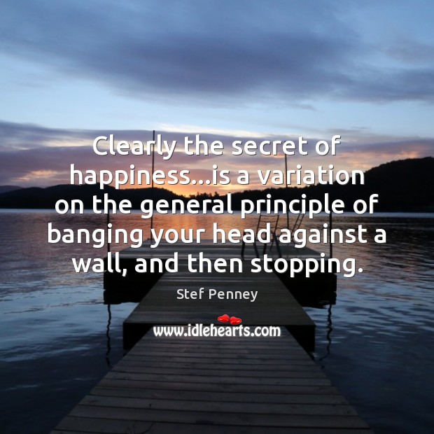 Clearly the secret of happiness…is a variation on the general principle Stef Penney Picture Quote