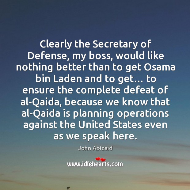 Clearly the secretary of defense, my boss, would like nothing better than to get osama John Abizaid Picture Quote