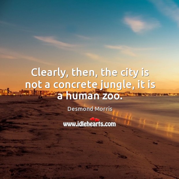 Clearly, then, the city is not a concrete jungle, it is a human zoo. Desmond Morris Picture Quote