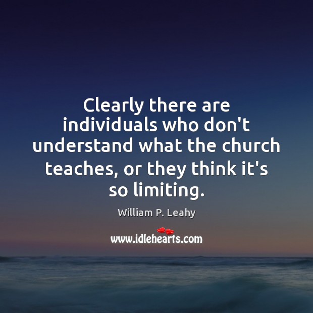 Clearly there are individuals who don’t understand what the church teaches, or William P. Leahy Picture Quote