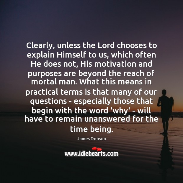 Clearly, unless the Lord chooses to explain Himself to us, which often James Dobson Picture Quote