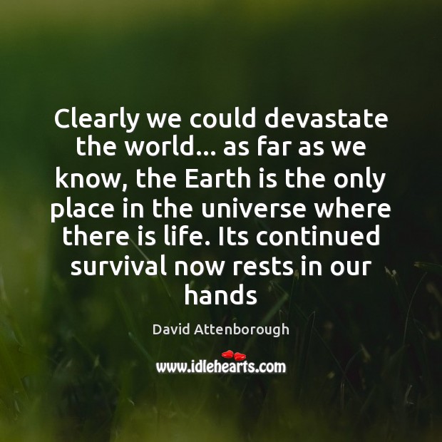 Clearly we could devastate the world… as far as we know, the David Attenborough Picture Quote