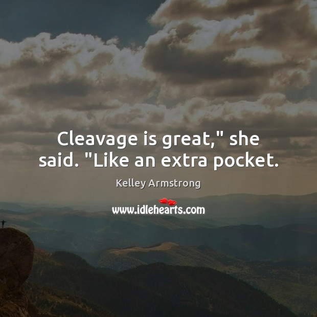 Cleavage is great,” she said. “Like an extra pocket. Kelley Armstrong Picture Quote