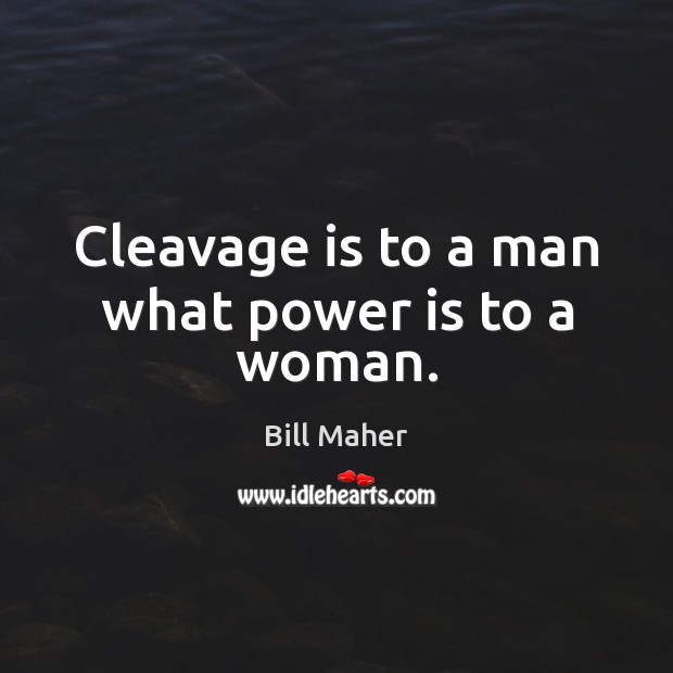 Cleavage is to a man what power is to a woman. Image