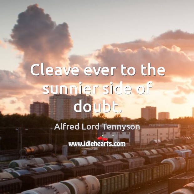 Cleave ever to the sunnier side of doubt. Alfred Lord Tennyson Picture Quote