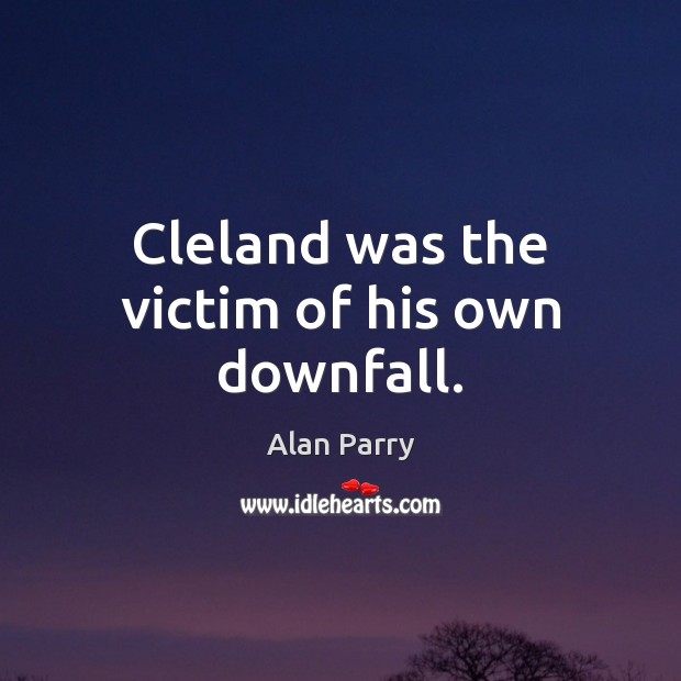 Cleland was the victim of his own downfall. Alan Parry Picture Quote