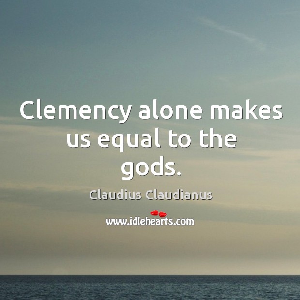 Clemency alone makes us equal to the Gods. Claudius Claudianus Picture Quote