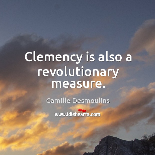 Clemency is also a revolutionary measure. Camille Desmoulins Picture Quote