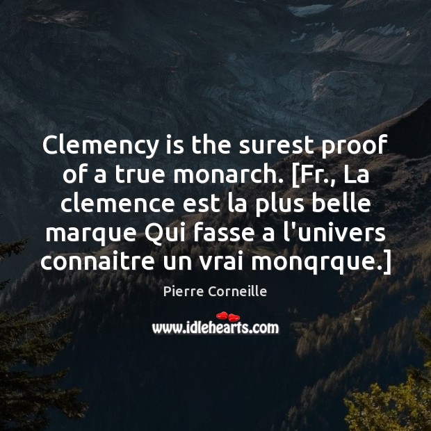Clemency is the surest proof of a true monarch. [Fr., La clemence Pierre Corneille Picture Quote