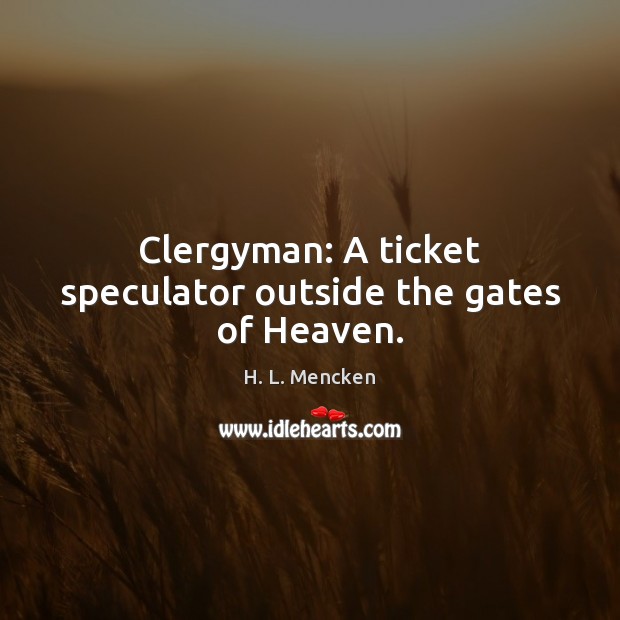 Clergyman: A ticket speculator outside the gates of Heaven. H. L. Mencken Picture Quote