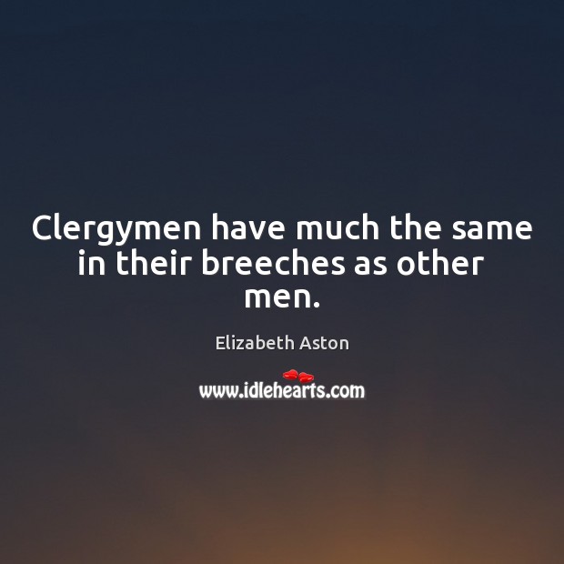 Clergymen have much the same in their breeches as other men. Elizabeth Aston Picture Quote