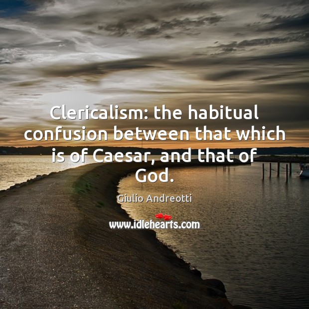 Clericalism: the habitual confusion between that which is of Caesar, and that of God. Image