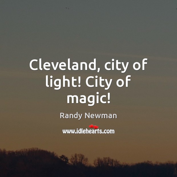 Cleveland, city of light! City of magic! Randy Newman Picture Quote