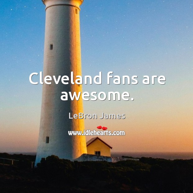 Cleveland fans are awesome. LeBron James Picture Quote