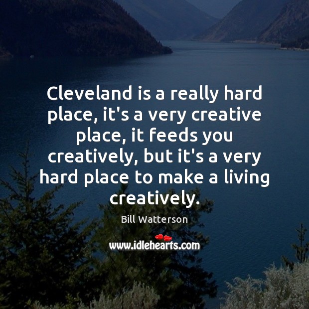 Cleveland is a really hard place, it’s a very creative place, it Bill Watterson Picture Quote