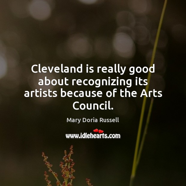 Cleveland is really good about recognizing its artists because of the Arts Council. Mary Doria Russell Picture Quote
