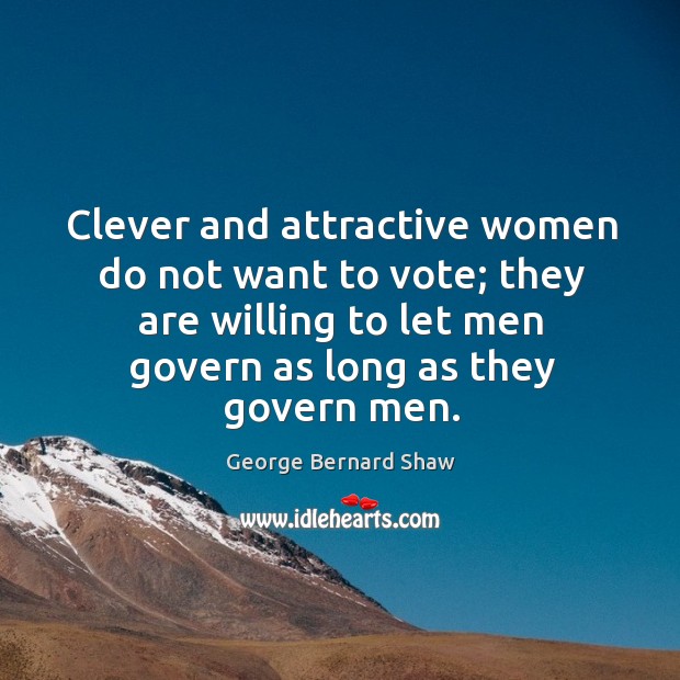 Clever and attractive women do not want to vote; they are willing to let men govern George Bernard Shaw Picture Quote