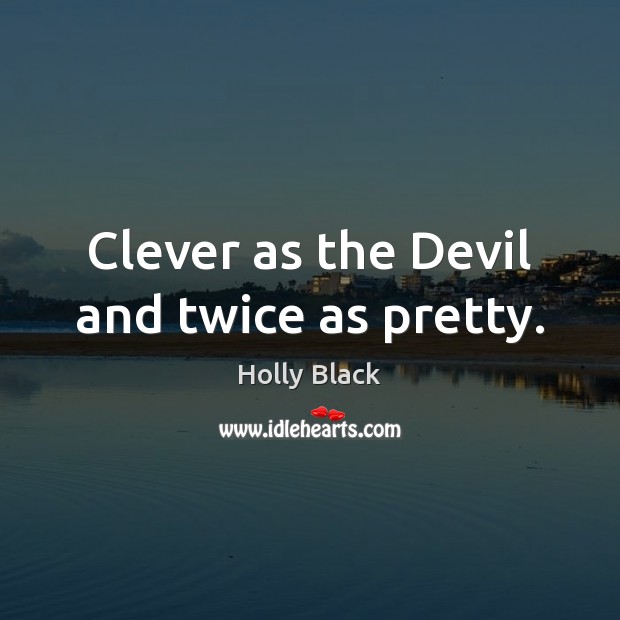 Clever as the Devil and twice as pretty. Holly Black Picture Quote