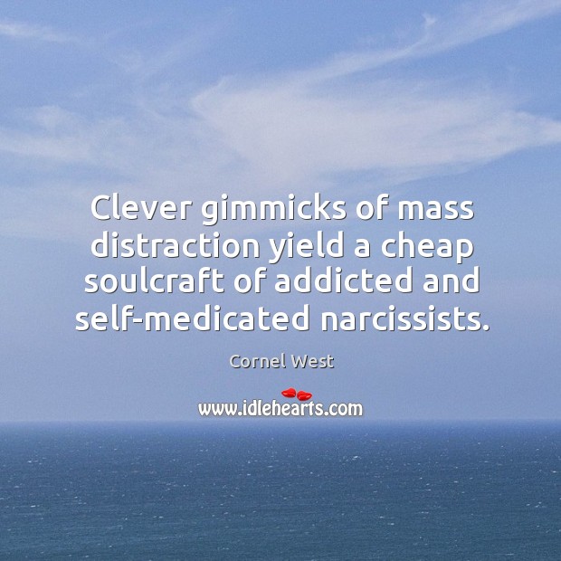 Clever gimmicks of mass distraction yield a cheap soulcraft of addicted and self-medicated narcissists. Cornel West Picture Quote