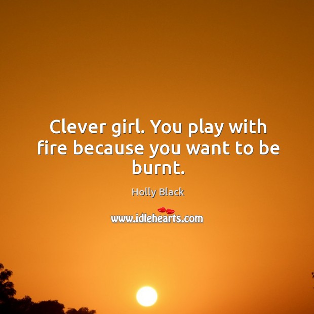 Clever girl. You play with fire because you want to be burnt. Clever Quotes Image