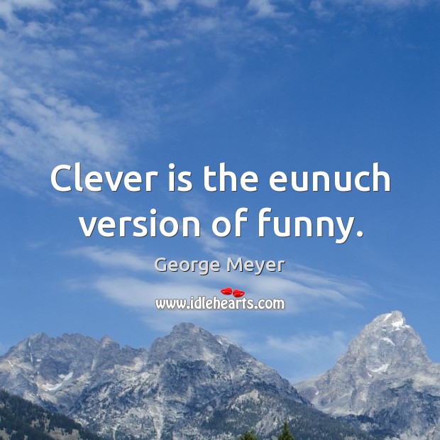Clever is the eunuch version of funny. Clever Quotes Image