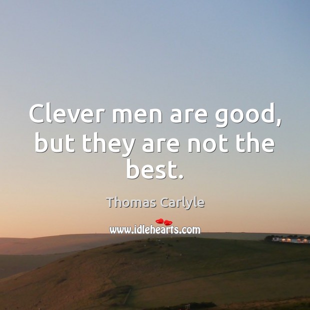 Clever men are good, but they are not the best. Thomas Carlyle Picture Quote