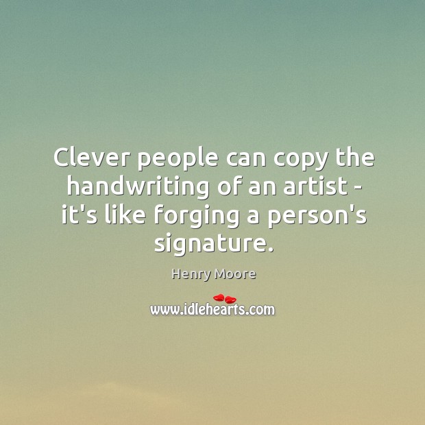 Clever people can copy the handwriting of an artist – it’s like Henry Moore Picture Quote